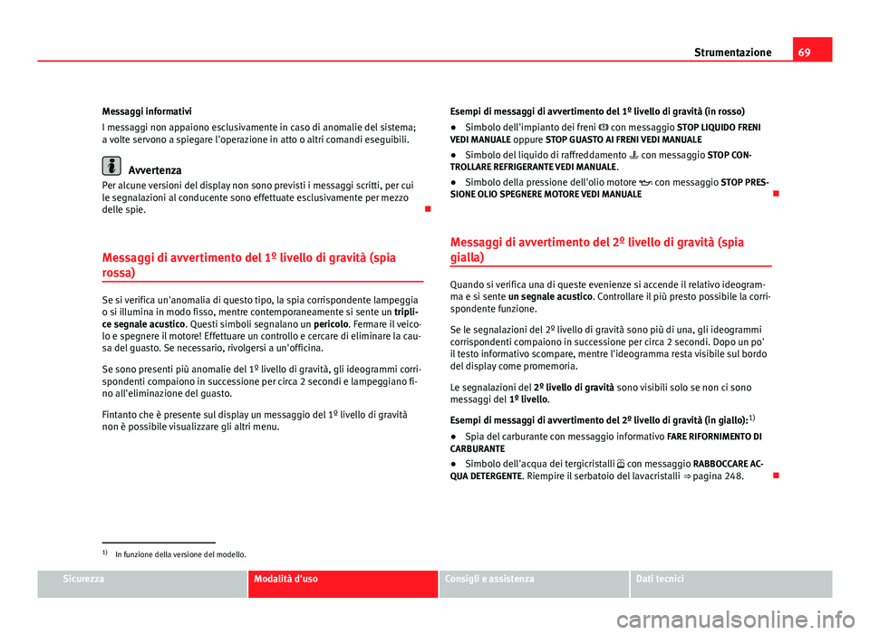 Seat Altea 2012 Manuale del proprietario (in Italian) 69
Strumentazione
Messaggi informativi
I messaggi non appaiono esclusivamente in caso di anomalie del sistema;
a volte servono a spiegare l'operazione in atto o altri comandi eseguibili.
Avvertenz Seat Altea 2012 Manuale del proprietario (in Italian) 69
Strumentazione
Messaggi informativi
I messaggi non appaiono esclusivamente in caso di anomalie del sistema;
a volte servono a spiegare l'operazione in atto o altri comandi eseguibili.
Avvertenz