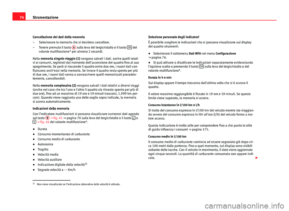 Seat Altea 2012 Manuale del proprietario (in Italian) 74Strumentazione
Cancellazione dei dati della memoria
Selezionare la memoria che si desidera cancellare.
Tenere premuto il tasto A
sulla leva del tergicristallo o il tasto OK del
volante multifunzi Seat Altea 2012 Manuale del proprietario (in Italian) 74Strumentazione
Cancellazione dei dati della memoria
Selezionare la memoria che si desidera cancellare.
Tenere premuto il tasto A
sulla leva del tergicristallo o il tasto OK del
volante multifunzi