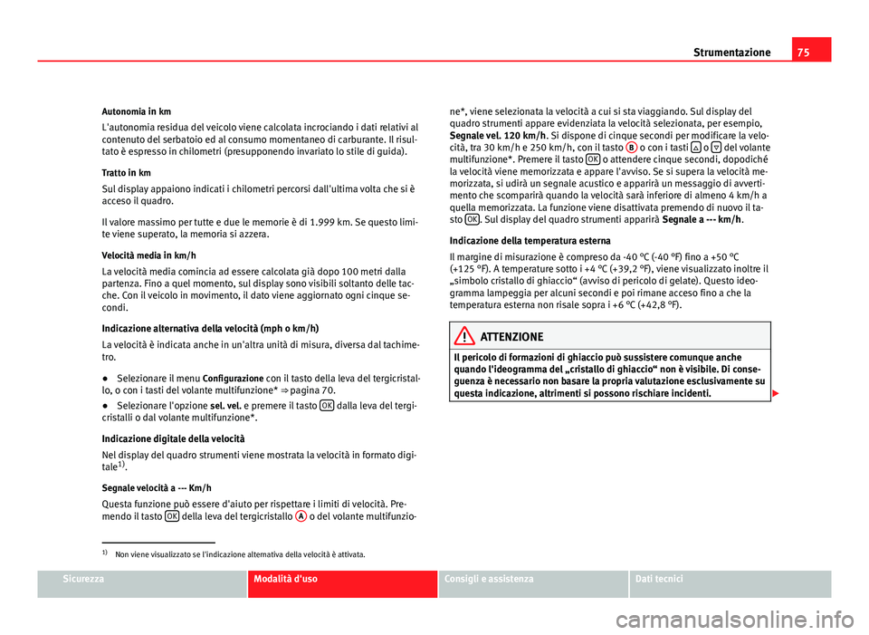 Seat Altea 2012 Manuale del proprietario (in Italian) 75
Strumentazione
Autonomia in km
L'autonomia residua del veicolo viene calcolata incrociando i dati relativi al
contenuto del serbatoio ed al consumo momentaneo di carburante. Il risul-
tato è e Seat Altea 2012 Manuale del proprietario (in Italian) 75
Strumentazione
Autonomia in km
L'autonomia residua del veicolo viene calcolata incrociando i dati relativi al
contenuto del serbatoio ed al consumo momentaneo di carburante. Il risul-
tato è e