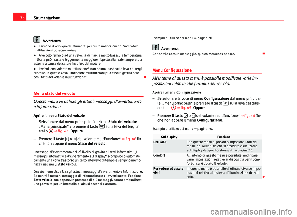 Seat Altea 2012 Manuale del proprietario (in Italian) 76Strumentazione
Avvertenza
● Esistono diversi quadri strumenti per cui le indicazioni dell'indicatore
multifunzioni possono variare.
● A veicolo fermo o ad una velocità di marcia molto bassa Seat Altea 2012 Manuale del proprietario (in Italian) 76Strumentazione
Avvertenza
● Esistono diversi quadri strumenti per cui le indicazioni dell'indicatore
multifunzioni possono variare.
● A veicolo fermo o ad una velocità di marcia molto bassa