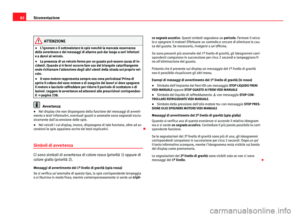 Seat Altea 2012  Manuale del proprietario (in Italian) 82Strumentazione
ATTENZIONE
● L'ignorare o il sottovalutare le spie nonché la mancata osservanza
delle avvertenze e dei messaggi di allarme può dar luogo a seri infortuni
e a danni al veicolo.