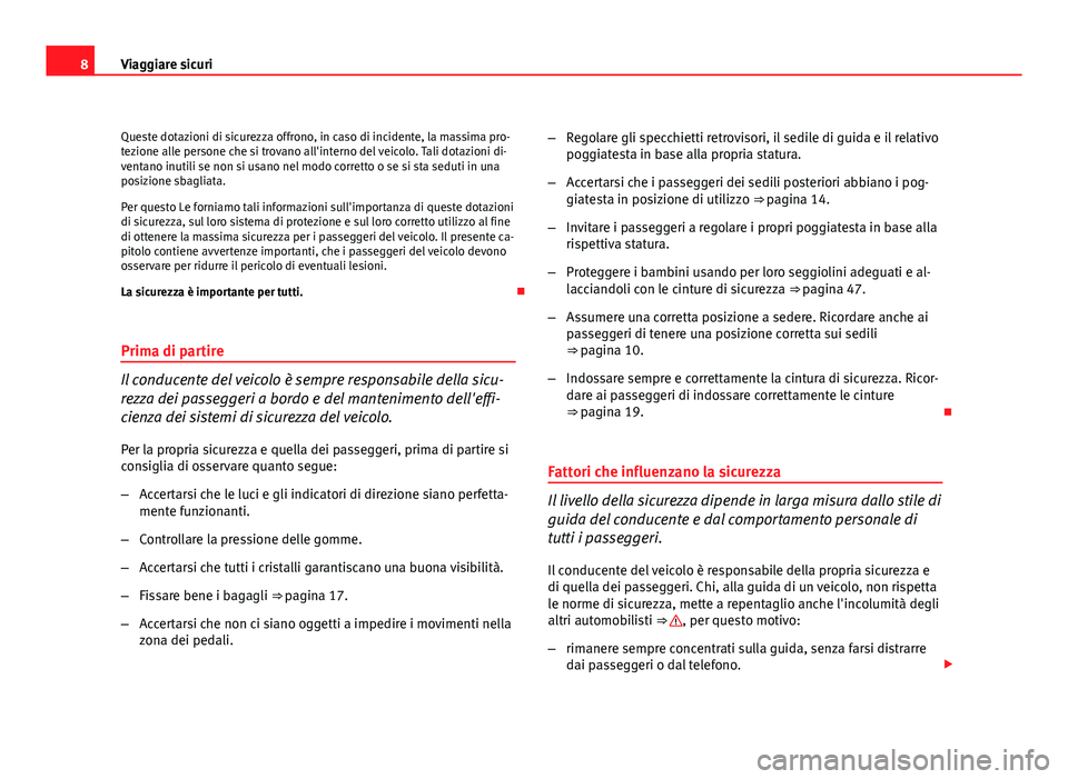 Seat Altea 2012  Manuale del proprietario (in Italian) 8Viaggiare sicuri
Queste dotazioni di sicurezza offrono, in caso di incidente, la massima pro-
tezione alle persone che si trovano all'interno del veicolo. Tali dotazioni di-
ventano inutili se no