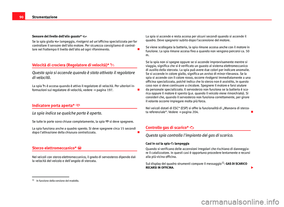Seat Altea 2012 Manuale del proprietario (in Italian) 90Strumentazione
Sensore del livello dell'olio guasto*
Se la spia gialla lampeggia, rivolgersi ad un'officina specializzata per far
controllare il sensore dell'olio motore. Per sic Seat Altea 2012 Manuale del proprietario (in Italian) 90Strumentazione
Sensore del livello dell'olio guasto*
Se la spia gialla lampeggia, rivolgersi ad un'officina specializzata per far
controllare il sensore dell'olio motore. Per sic