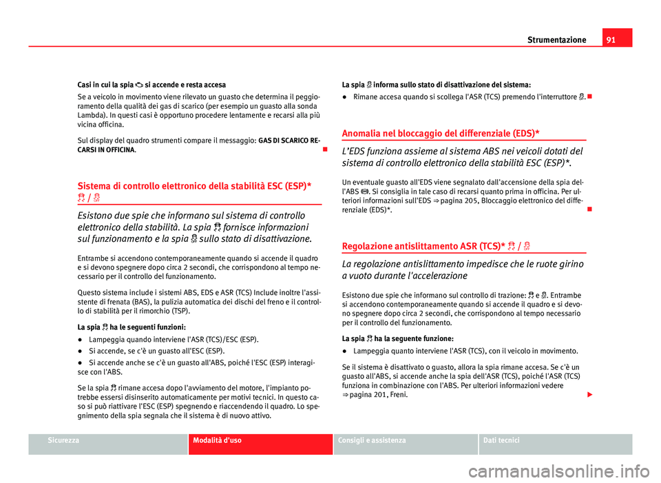 Seat Altea 2012 Manuale del proprietario (in Italian) 91
Strumentazione
Casi in cui la spia si accende e resta accesa
Se a veicolo in movimento viene rilevato un guasto che determina il peggio-
ramento della qualità dei gas di scarico (per esempio u Seat Altea 2012 Manuale del proprietario (in Italian) 91
Strumentazione
Casi in cui la spia si accende e resta accesa
Se a veicolo in movimento viene rilevato un guasto che determina il peggio-
ramento della qualità dei gas di scarico (per esempio u