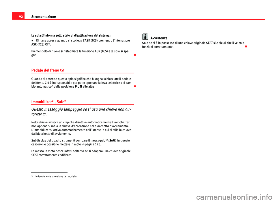 Seat Altea 2012 Manuale del proprietario (in Italian) 92Strumentazione
La spia informa sullo stato di disattivazione del sistema:
●Rimane accesa quando si scollega l'ASR (TCS) premendo l'interruttore
ASR (TCS) OFF.
Premendolo di nuovo si ri Seat Altea 2012 Manuale del proprietario (in Italian) 92Strumentazione
La spia informa sullo stato di disattivazione del sistema:
●Rimane accesa quando si scollega l'ASR (TCS) premendo l'interruttore
ASR (TCS) OFF.
Premendolo di nuovo si ri