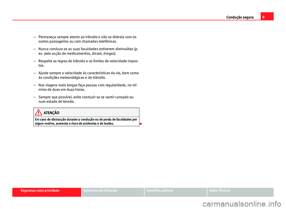 Seat Altea 2012  Manual do proprietário (in Portuguese)  9
Condução segura
– Permaneça sempre atento ao trânsito e não se distraia com os
outros passageiros ou com chamadas telefónicas.
– Nunca conduza se as suas faculdades estiverem diminuídas (