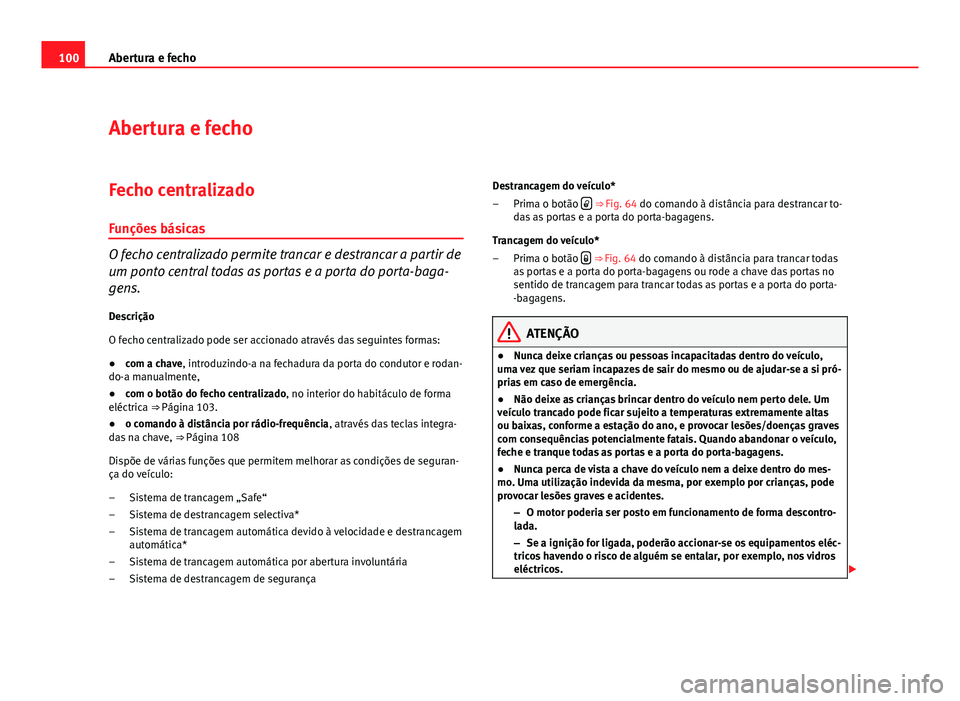 Seat Altea 2012 Manual do proprietário (in Portuguese) 100Abertura e fecho
Abertura e fecho
Fecho centralizadoFunções básicas
O fecho centralizado permite trancar e destrancar a partir de
um ponto central todas as portas e a porta do porta-baga-
gens.
Seat Altea 2012 Manual do proprietário (in Portuguese) 100Abertura e fecho
Abertura e fecho
Fecho centralizadoFunções básicas
O fecho centralizado permite trancar e destrancar a partir de
um ponto central todas as portas e a porta do porta-baga-
gens.