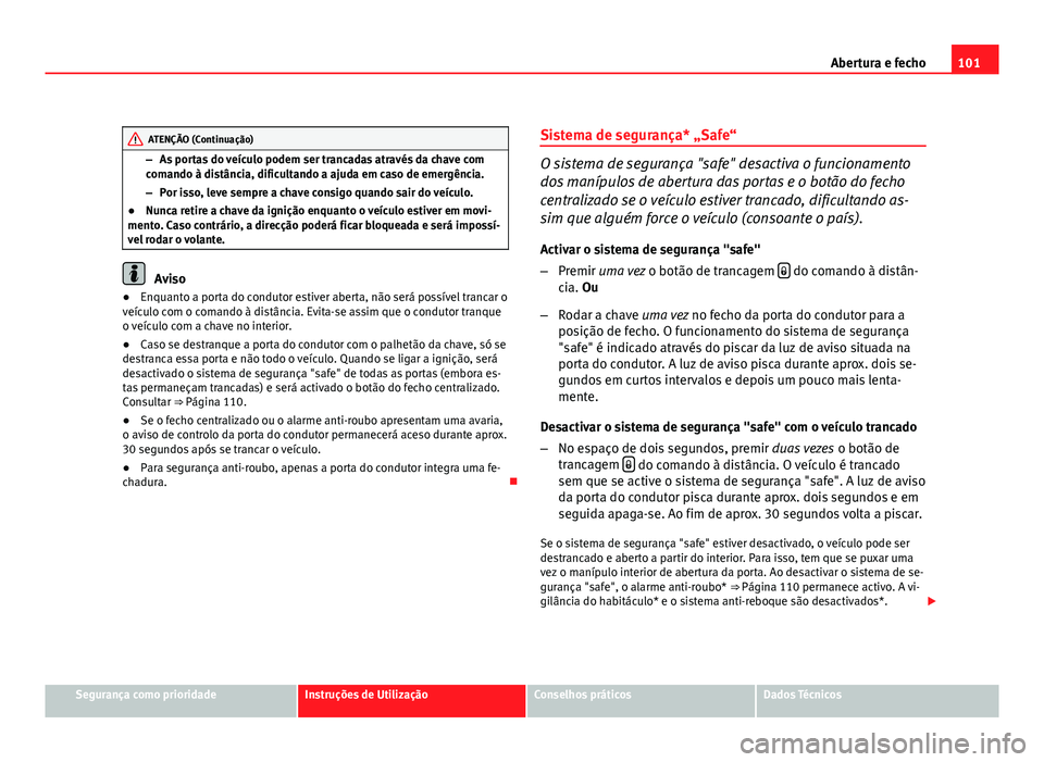 Seat Altea 2012 Manual do proprietário (in Portuguese) 101
Abertura e fecho
ATENÇÃO (Continuação)
– As portas do veículo podem ser trancadas através da chave com
comando à distância, dificultando a ajuda em caso de emergência.
– Por isso, lev Seat Altea 2012 Manual do proprietário (in Portuguese) 101
Abertura e fecho
ATENÇÃO (Continuação)
– As portas do veículo podem ser trancadas através da chave com
comando à distância, dificultando a ajuda em caso de emergência.
– Por isso, lev