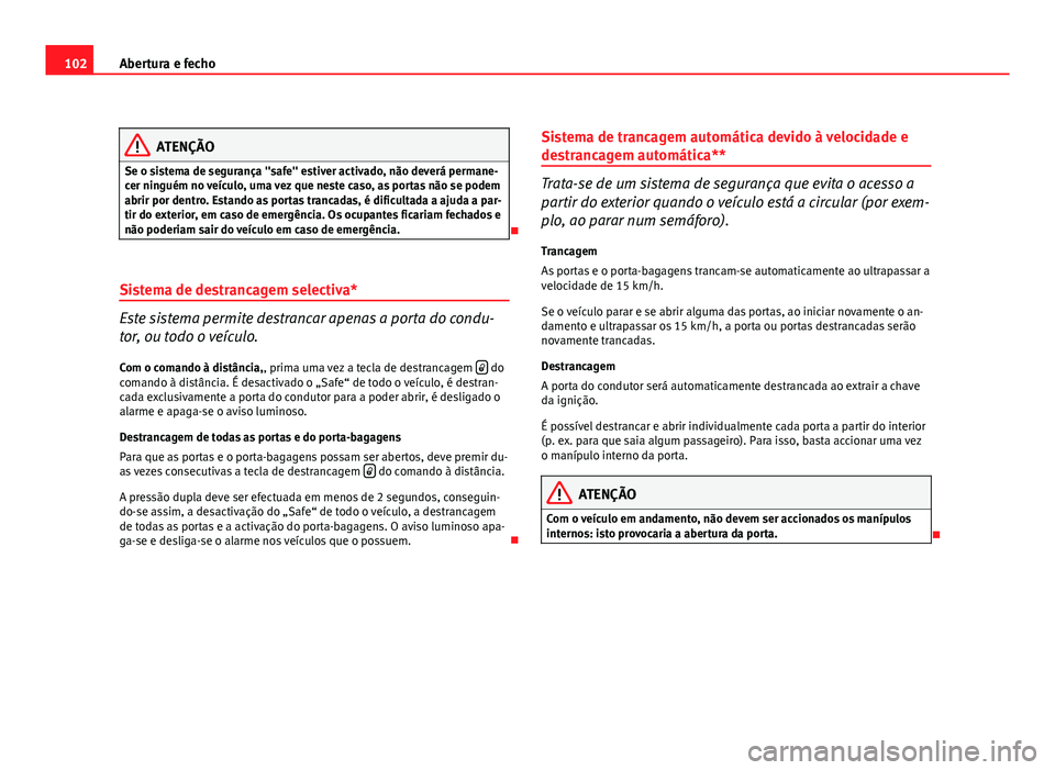 Seat Altea 2012 Manual do proprietário (in Portuguese) 102Abertura e fecho
ATENÇÃO
Se o sistema de segurança "safe" estiver activado, não deverá permane-
cer ninguém no veículo, uma vez que neste caso, as portas não se podem
abrir por dent Seat Altea 2012 Manual do proprietário (in Portuguese) 102Abertura e fecho
ATENÇÃO
Se o sistema de segurança "safe" estiver activado, não deverá permane-
cer ninguém no veículo, uma vez que neste caso, as portas não se podem
abrir por dent