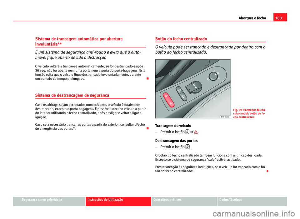 Seat Altea 2012 Manual do proprietário (in Portuguese) 103
Abertura e fecho
Sistema de trancagem automática por abertura
involuntária**
É um sistema de segurança anti-roubo e evita que o auto-
móvel fique aberto devido a distracção
O veículo volta Seat Altea 2012 Manual do proprietário (in Portuguese) 103
Abertura e fecho
Sistema de trancagem automática por abertura
involuntária**
É um sistema de segurança anti-roubo e evita que o auto-
móvel fique aberto devido a distracção
O veículo volta