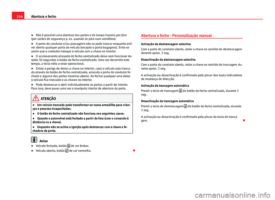 Seat Altea 2012 Manual do proprietário (in Portuguese) 104Abertura e fecho
● Não é possível uma abertura das portas e da tampa traseira por fora
(por razões de segurança p. ex. quando se pára num semáforo).
● A porta do condutor e/ou passageir Seat Altea 2012 Manual do proprietário (in Portuguese) 104Abertura e fecho
● Não é possível uma abertura das portas e da tampa traseira por fora
(por razões de segurança p. ex. quando se pára num semáforo).
● A porta do condutor e/ou passageir