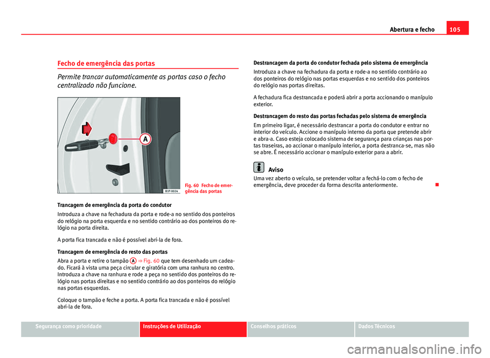Seat Altea 2012 Manual do proprietário (in Portuguese) 105
Abertura e fecho
Fecho de emergência das portas
Permite trancar automaticamente as portas caso o fecho
centralizado não funcione.
Fig. 60 Fecho de emer-
gência das portas
Trancagem de emergênc Seat Altea 2012 Manual do proprietário (in Portuguese) 105
Abertura e fecho
Fecho de emergência das portas
Permite trancar automaticamente as portas caso o fecho
centralizado não funcione.
Fig. 60 Fecho de emer-
gência das portas
Trancagem de emergênc