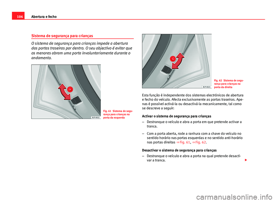 Seat Altea 2012 Manual do proprietário (in Portuguese) 106Abertura e fecho
Sistema de segurança para crianças
O sistema de segurança para crianças impede a abertura
das portas traseiras por dentro. O seu objectivo é evitar que
os menores abram uma po Seat Altea 2012 Manual do proprietário (in Portuguese) 106Abertura e fecho
Sistema de segurança para crianças
O sistema de segurança para crianças impede a abertura
das portas traseiras por dentro. O seu objectivo é evitar que
os menores abram uma po