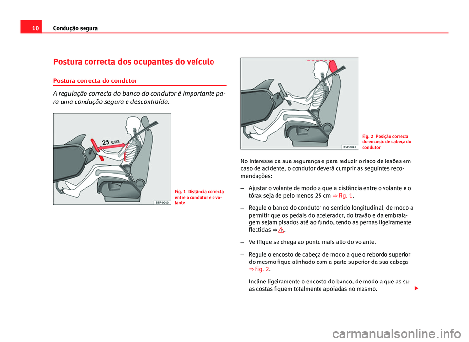 Seat Altea 2012  Manual do proprietário (in Portuguese)  10Condução segura
Postura correcta dos ocupantes do veículo
Postura correcta do condutor
A regulação correcta do banco do condutor é importante pa-
ra uma condução segura e descontraída.
Fig.