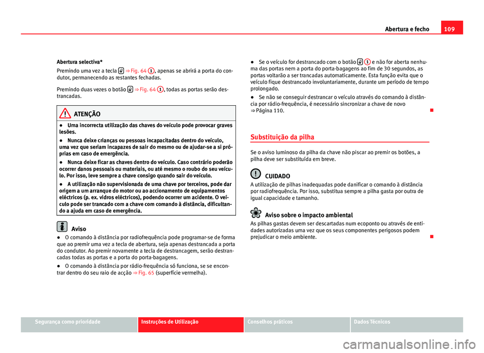 Seat Altea 2012  Manual do proprietário (in Portuguese)  109
Abertura e fecho
Abertura selectiva*
Premindo uma vez a tecla  
 ⇒ Fig. 64 
1, apenas se abrirá a porta do con-
dutor, permanecendo as restantes fechadas.
Premindo duas vezes o botão  