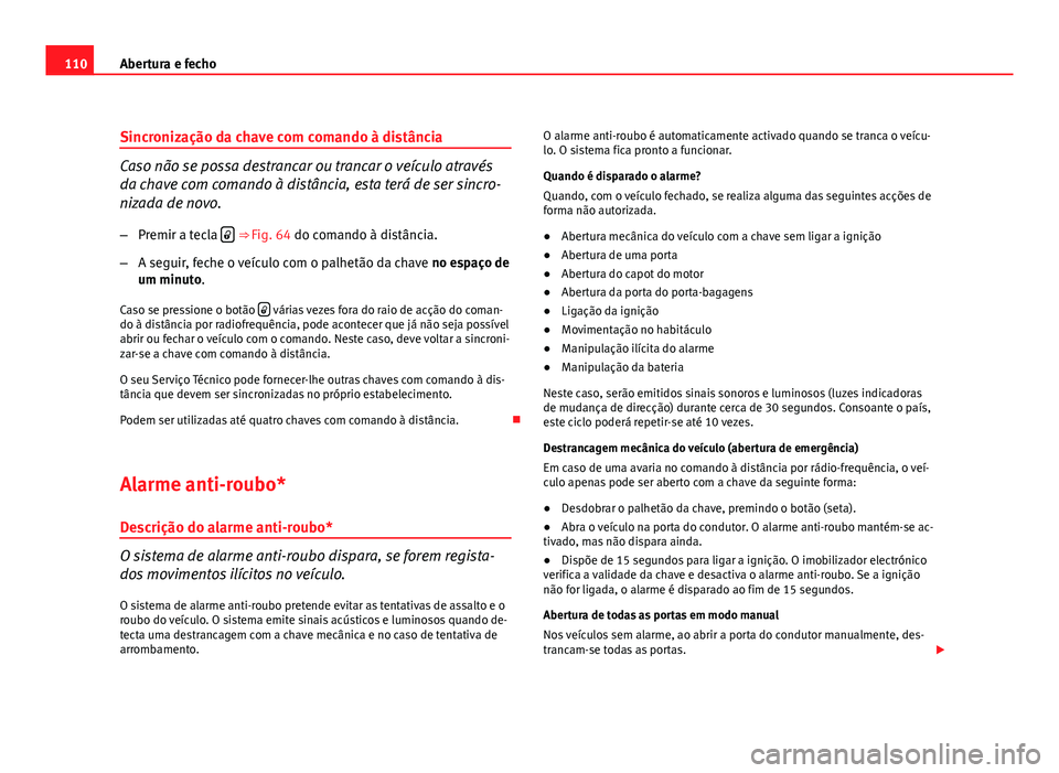 Seat Altea 2012  Manual do proprietário (in Portuguese)  110Abertura e fecho
Sincronização da chave com comando à distância
Caso não se possa destrancar ou trancar o veículo através
da chave com comando à distância, esta terá de ser sincro-
nizada