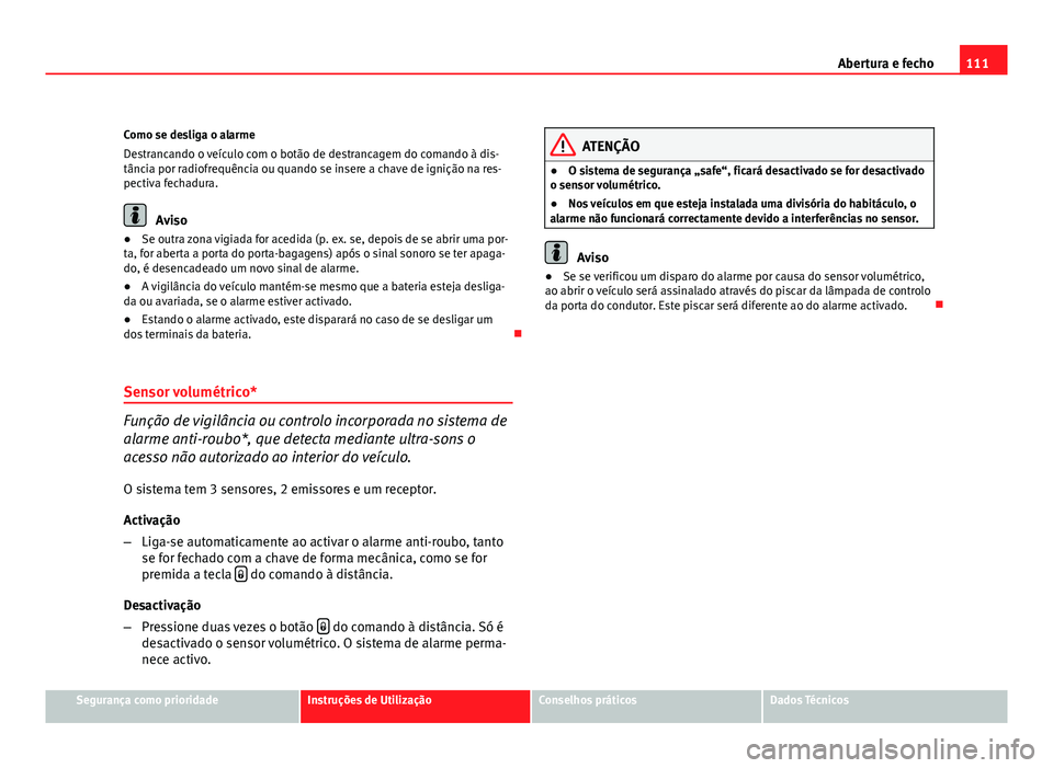 Seat Altea 2012  Manual do proprietário (in Portuguese)  111
Abertura e fecho
Como se desliga o alarme
Destrancando o veículo com o botão de destrancagem do comando à dis-
tância por radiofrequência ou quando se insere a chave de ignição na res-
pect