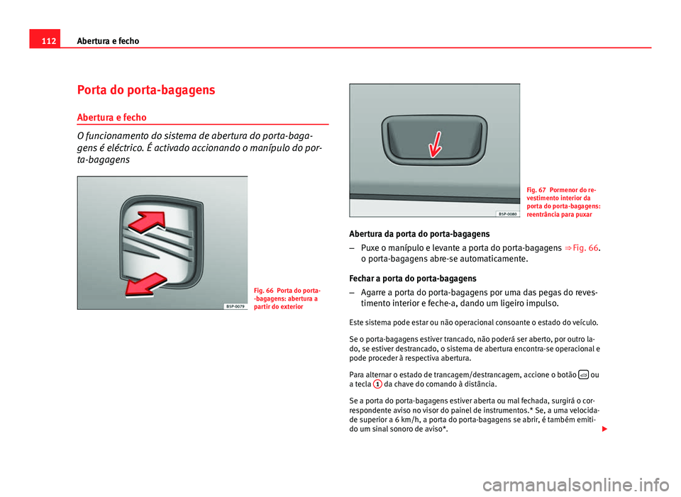 Seat Altea 2012  Manual do proprietário (in Portuguese)  112Abertura e fecho
Porta do porta-bagagens
Abertura e fecho
O funcionamento do sistema de abertura do porta-baga-
gens é eléctrico. É activado accionando o manípulo do por-
ta-bagagens
Fig. 66 Po