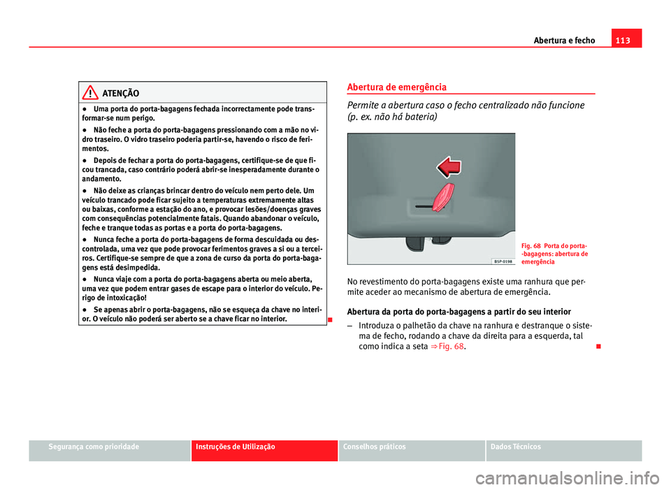 Seat Altea 2012  Manual do proprietário (in Portuguese)  113
Abertura e fecho
ATENÇÃO
● Uma porta do porta-bagagens fechada incorrectamente pode trans-
formar-se num perigo.
● Não feche a porta do porta-bagagens pressionando com a mão no vi-
dro tra