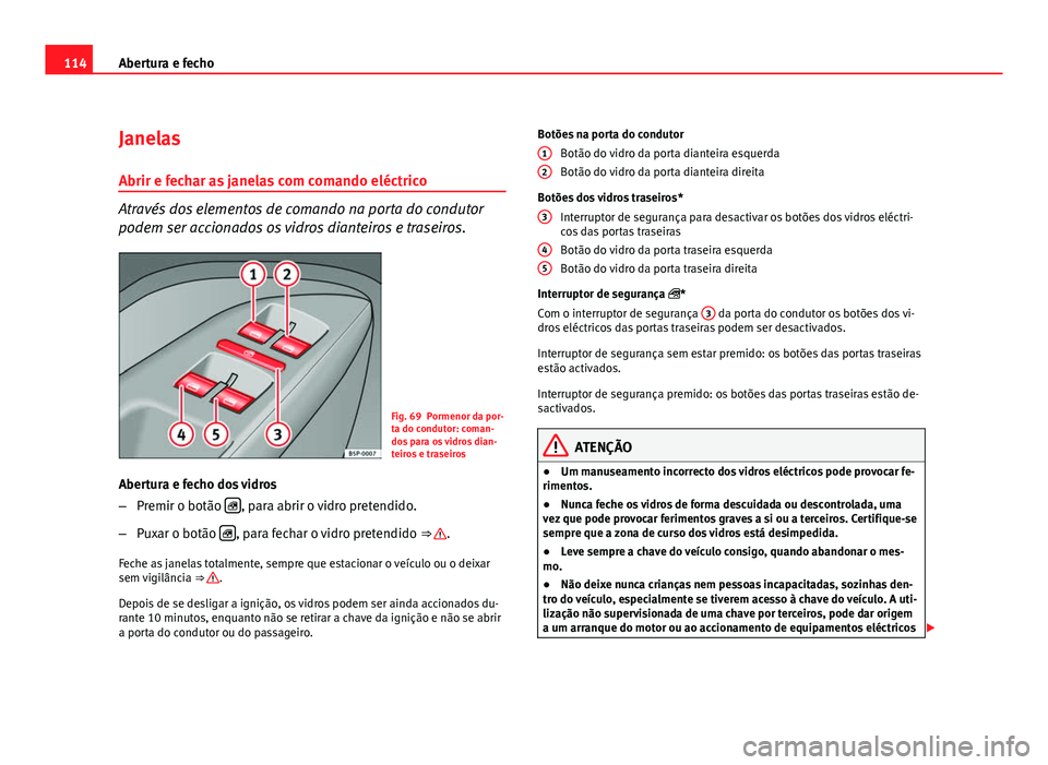 Seat Altea 2012  Manual do proprietário (in Portuguese)  114Abertura e fecho
Janelas
Abrir e fechar as janelas com comando eléctrico
Através dos elementos de comando na porta do condutor
podem ser accionados os vidros dianteiros e traseiros.
Fig. 69 Porme