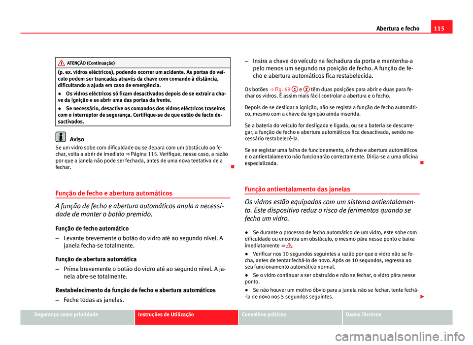 Seat Altea 2012  Manual do proprietário (in Portuguese)  115
Abertura e fecho
ATENÇÃO (Continuação)
(p. ex. vidros eléctricos), podendo ocorrer um acidente. As portas do veí-
culo podem ser trancadas através da chave com comando à distância,
dificu