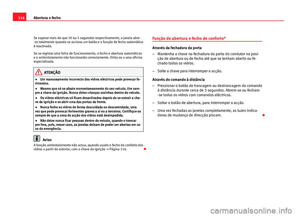 Seat Altea 2012  Manual do proprietário (in Portuguese)  116Abertura e fecho
Se esperar mais do que 10 ou 5 segundos respectivamente, a janela abre-
-se totalmente quando se acciona um botão e a função de fecho automático
é reactivada.
Se se registar u