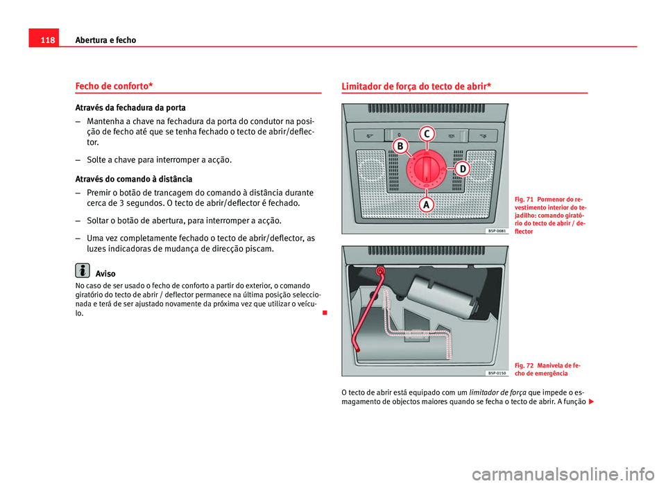 Seat Altea 2012  Manual do proprietário (in Portuguese)  118Abertura e fecho
Fecho de conforto*
Através da fechadura da porta
–Mantenha a chave na fechadura da porta do condutor na posi-
ção de fecho até que se tenha fechado o tecto de abrir/deflec-
t