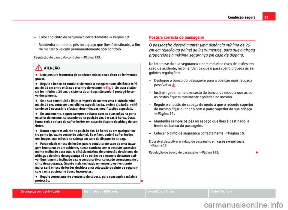 Seat Altea 2012  Manual do proprietário (in Portuguese)  11
Condução segura
– Colocar o cinto de segurança correctamente ⇒ Página 19.
– Mantenha sempre os pés no espaço que lhes é destinado, a fim
de manter o veículo permanentemente sob cont