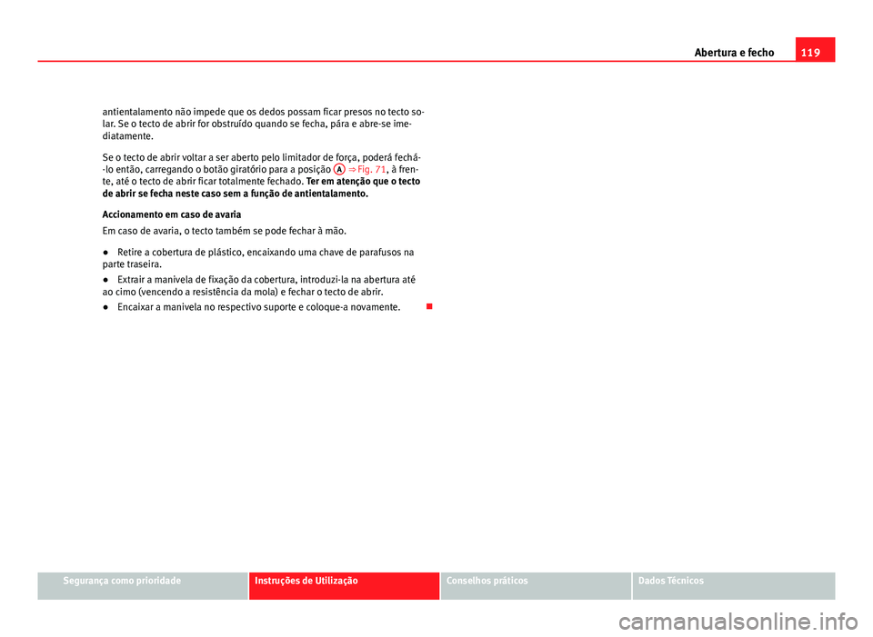 Seat Altea 2012  Manual do proprietário (in Portuguese)  119
Abertura e fecho
antientalamento não impede que os dedos possam ficar presos no tecto so-
lar. Se o tecto de abrir for obstruído quando se fecha, pára e abre-se ime-
diatamente.
Se o tecto de a