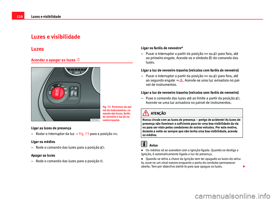 Seat Altea 2012  Manual do proprietário (in Portuguese)  120Luzes e visibilidade
Luzes e visibilidade
Luzes
Acender e apagar as luzes  
Fig. 73 Pormenor do pai-
nel de instrumentos: co-
mando das luzes, faróis
de nevoeiro e luz de ne-
voeiro traseira
Li