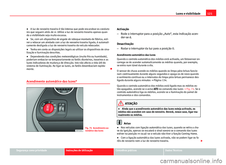 Seat Altea 2012  Manual do proprietário (in Portuguese)  121
Luzes e visibilidade
● A luz de nevoeiro traseira é tão intensa que pode encandear os conduto-
res que seguem atrás de si. Utilize a luz de nevoeiro traseira apenas quan-
do a visibilidade se