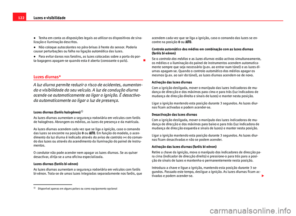 Seat Altea 2012  Manual do proprietário (in Portuguese)  122Luzes e visibilidade
●Tenha em conta as disposições legais ao utilizar os dispositivos de sina-
lização e iluminação descritos.
● Não coloque autocolantes no pára-brisas à frente do se
