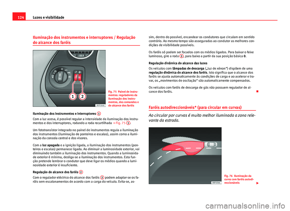 Seat Altea 2012  Manual do proprietário (in Portuguese)  124Luzes e visibilidade
Iluminação dos instrumentos e interruptores / Regulação
do alcance dos faróis
Fig. 75 Painel de instru-
mentos: reguladores da
iluminação dos instru-
mentos, dos comando