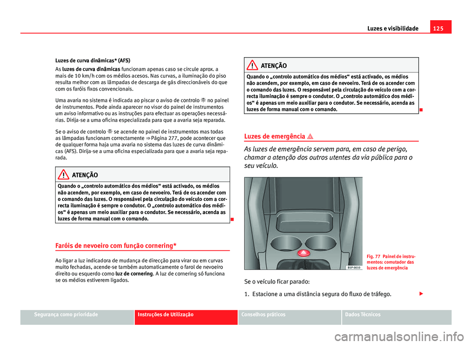 Seat Altea 2012  Manual do proprietário (in Portuguese)  125
Luzes e visibilidade
Luzes de curva dinâmicas* (AFS)
As  luzes de curva dinâmicas  funcionam apenas caso se circule aprox. a
mais de 10 km/h com os médios acesos. Nas curvas, a iluminação do 