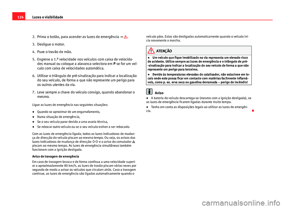 Seat Altea 2012  Manual do proprietário (in Portuguese)  126Luzes e visibilidade
2. Prima o botão, para acender as luzes de emergência  ⇒ 
.
3. Desligue o motor.
4. Puxe o travão de mão.
5. Engrene a 1.ª velocidade nos veículos com caixa de veloci