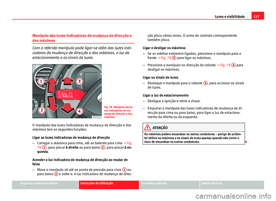 Seat Altea 2012  Manual do proprietário (in Portuguese)  127
Luzes e visibilidade
Manípulo das luzes indicadoras de mudança de direcção e
dos máximos
Com o referido manípulo pode ligar-se além das luzes indi-
cadoras de mudança de direcção e dos m
