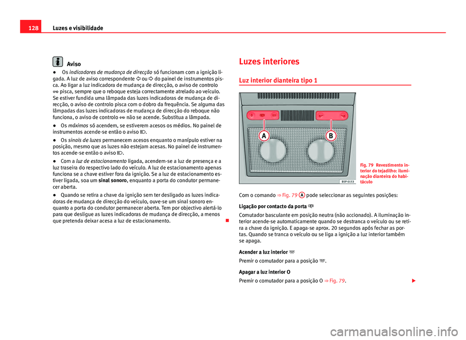 Seat Altea 2012  Manual do proprietário (in Portuguese)  128Luzes e visibilidade
Aviso
●  Os  indicadores de mudança de direcção  só funcionam com a ignição li-
gada. A luz de aviso correspondente   ou  do painel de instrumentos pis-
ca. Ao li