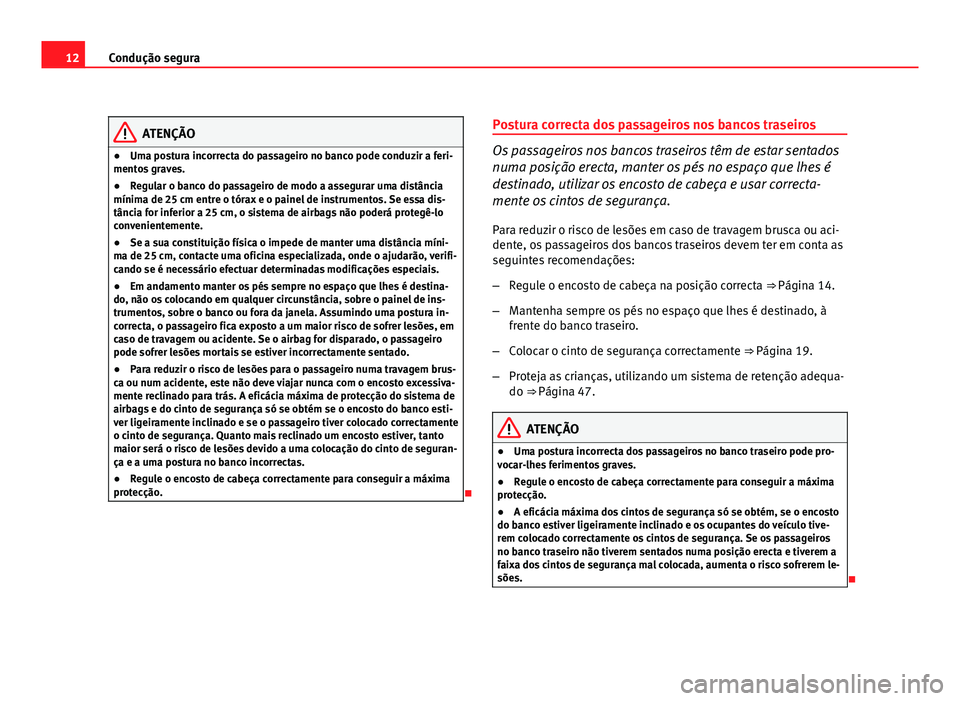 Seat Altea 2012  Manual do proprietário (in Portuguese)  12Condução segura
ATENÇÃO
● Uma postura incorrecta do passageiro no banco pode conduzir a feri-
mentos graves.
● Regular o banco do passageiro de modo a assegurar uma distância
mínima de 25 