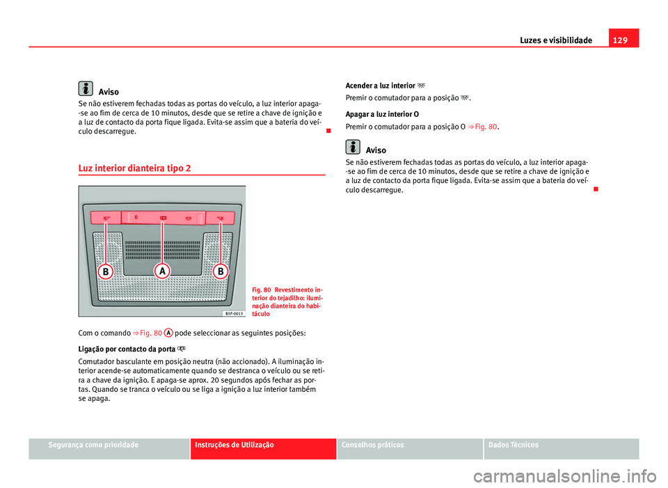 Seat Altea 2012  Manual do proprietário (in Portuguese)  129
Luzes e visibilidade
Aviso
Se não estiverem fechadas todas as portas do veículo, a luz interior apaga-
-se ao fim de cerca de 10 minutos, desde que se retire a chave de ignição e
a luz de cont