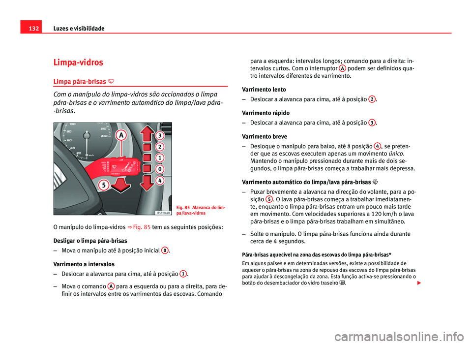 Seat Altea 2012  Manual do proprietário (in Portuguese)  132Luzes e visibilidade
Limpa-vidros
Limpa pára-brisas  
Com o manípulo do limpa-vidros são accionados o limpa
pára-brisas e o varrimento automático do limpa/lava pára-
-brisas.
Fig. 85 Alava