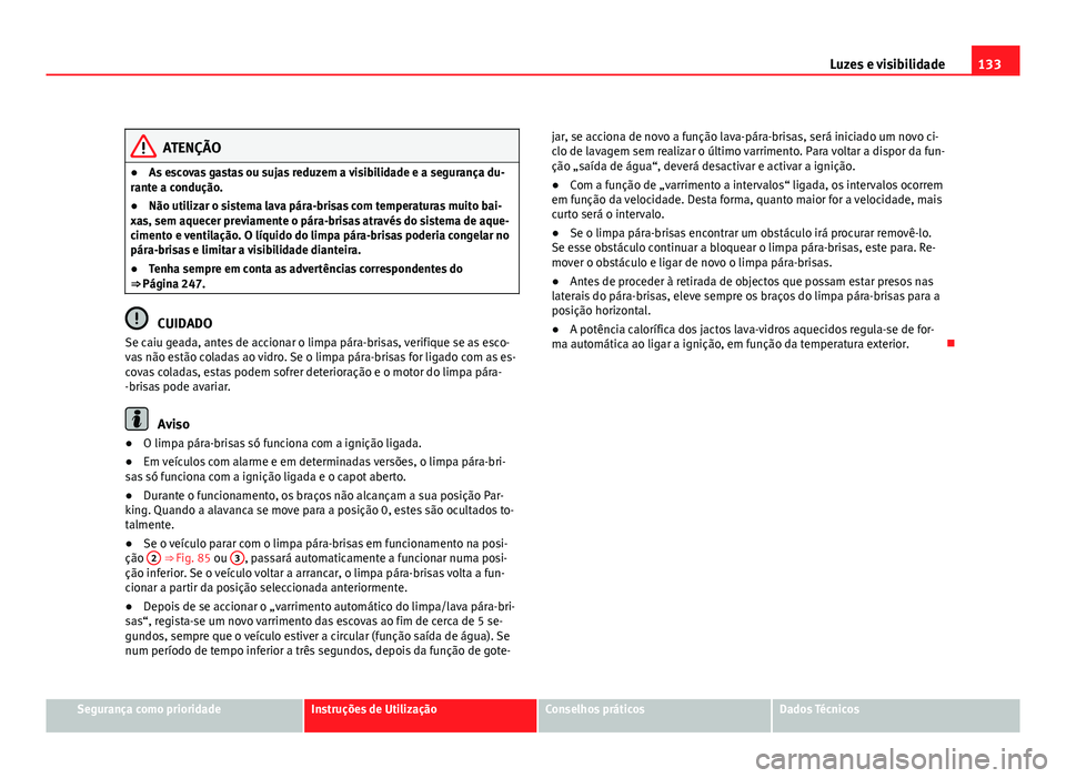 Seat Altea 2012  Manual do proprietário (in Portuguese)  133
Luzes e visibilidade
ATENÇÃO
● As escovas gastas ou sujas reduzem a visibilidade e a segurança du-
rante a condução.
● Não utilizar o sistema lava pára-brisas com temperaturas muito bai
