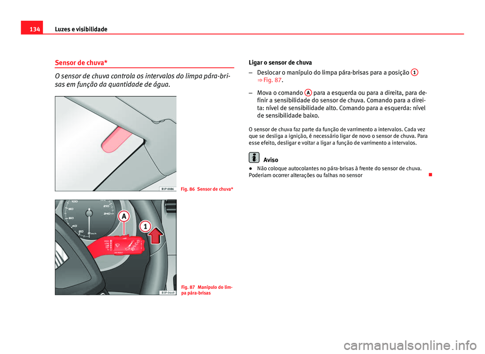 Seat Altea 2012  Manual do proprietário (in Portuguese)  134Luzes e visibilidade
Sensor de chuva*
O sensor de chuva controla os intervalos do limpa pára-bri-
sas em função da quantidade de água.
Fig. 86 Sensor de chuva*
Fig. 87 Manípulo do lim-
pa pár