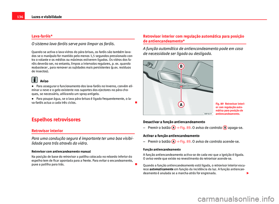 Seat Altea 2012  Manual do proprietário (in Portuguese)  136Luzes e visibilidade
Lava-faróis*
O sistema lava-faróis serve para limpar os faróis.
Quando se activa o lava-vidros do pára-brisas, os faróis são também lava-
dos se o manípulo for mantido 