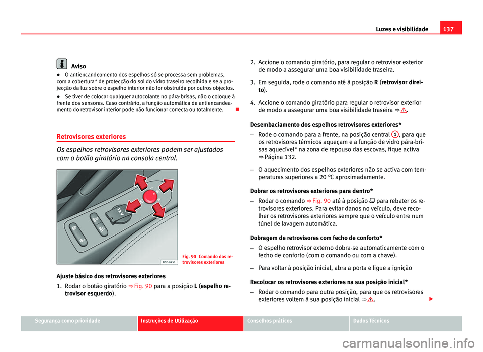 Seat Altea 2012  Manual do proprietário (in Portuguese)  137
Luzes e visibilidade
Aviso
● O antiencandeamento dos espelhos só se processa sem problemas,
com a cobertura* de protecção do sol do vidro traseiro recolhida e se a pro-
jecção da luz sobre 
