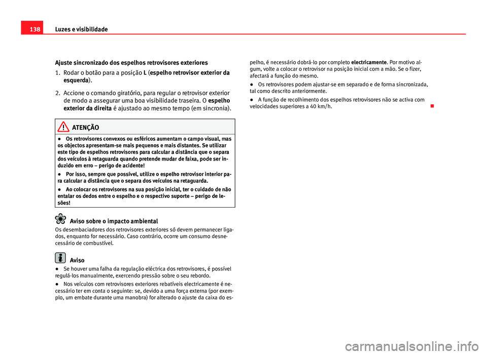 Seat Altea 2012  Manual do proprietário (in Portuguese)  138Luzes e visibilidade
Ajuste sincronizado dos espelhos retrovisores exteriores
1. Rodar o botão para a posição L (espelho retrovisor exterior da
esquerda).
2. Accione o comando giratório, para r
