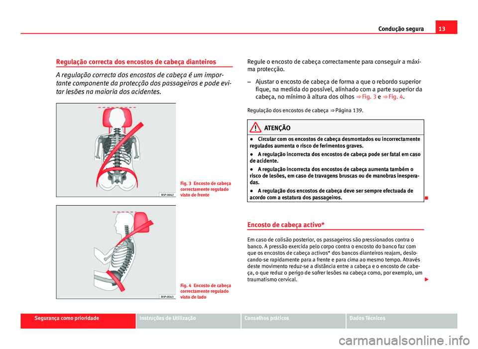 Seat Altea 2012  Manual do proprietário (in Portuguese)  13
Condução segura
Regulação correcta dos encostos de cabeça dianteiros
A regulação correcta dos encostos de cabeça é um impor-
tante componente da protecção dos passageiros e pode evi-
tar