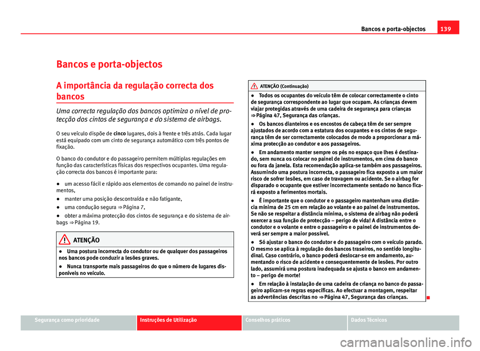 Seat Altea 2012  Manual do proprietário (in Portuguese)  139
Bancos e porta-objectos
Bancos e porta-objectos
A importância da regulação correcta dos
bancos
Uma correcta regulação dos bancos optimiza o nível de pro-
tecção dos cintos de segurança e 