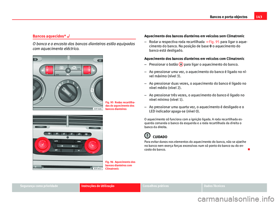 Seat Altea 2012  Manual do proprietário (in Portuguese)  143
Bancos e porta-objectos
Bancos aquecidos* 
O banco e o encosto dos bancos dianteiros estão equipados
com aquecimento eléctrico.
Fig. 95 Rodas recartilha-
das do aquecimento dos
bancos diantei