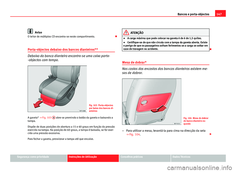 Seat Altea 2012  Manual do proprietário (in Portuguese)  147
Bancos e porta-objectos
Aviso
O leitor de múltiplos CD encontra-se neste compartimento. 
Porta-objectos debaixo dos bancos dianteiros**
Debaixo do banco dianteiro encontra-se uma caixa porta-
