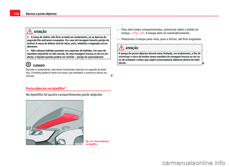 Seat Altea 2012  Manual do proprietário (in Portuguese)  148Bancos e porta-objectos
ATENÇÃO
● A mesa de dobrar não ficar armada em andamento, se os bancos da
segunda fila estiverem ocupados. Em caso de travagem haveria perigo de
lesões! A mesa de dobr